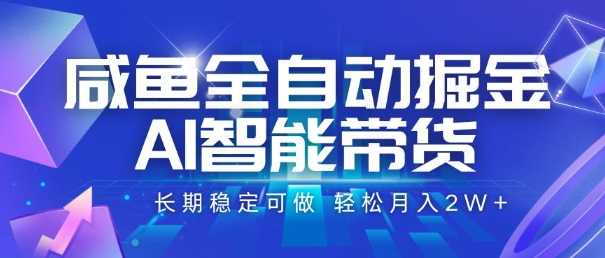 咸鱼全自动掘金，AI智能带货，长期稳定可做，轻松月入2W+【揭秘】-青年网赚