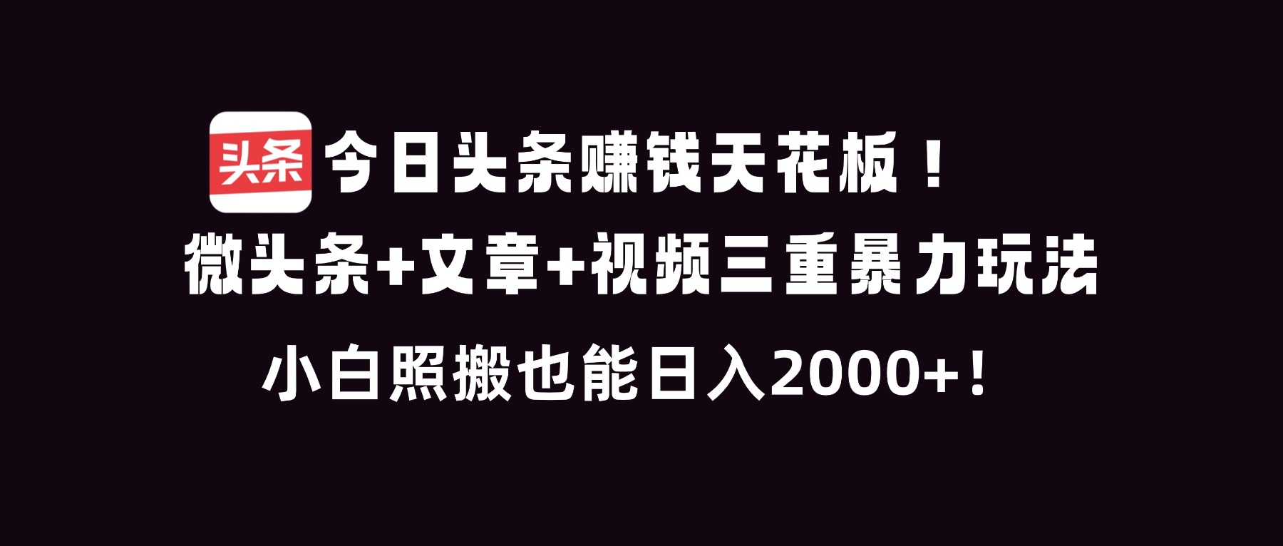 今日头条赚钱天花板！微头条+文章+视频三重暴利玩法，小白照搬也能日人2000+-青年网赚