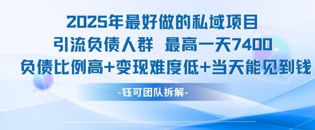 2025年最好做的私域项目，引流负债人群，最高一天变现7.4k，人群占比高，变现难度低，当天就能见到钱-青年网赚