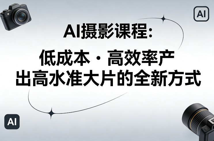 AI摄影课程，低成本高效率产出高水准大片的全新方式-青年网赚