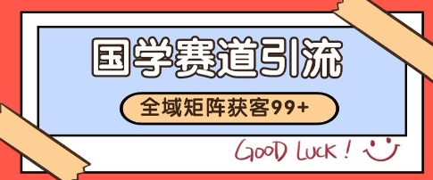 国学赛道精准拓客，自热矩阵日引99+ 获客SOP【揭秘】-青年网赚