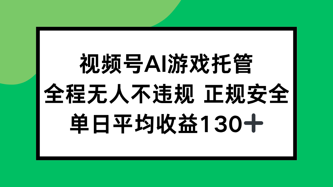 视频号AI游戏托管，全程无人不违规 正规安全，单日平均收益130+-青年网赚