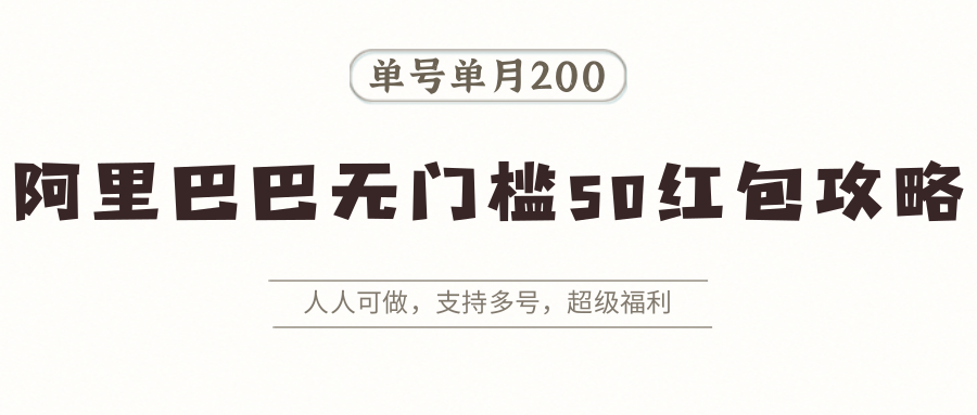 阿里巴巴无门槛50红包攻略，单号单月200。人人可做，支持多号，超级福利-青年网赚