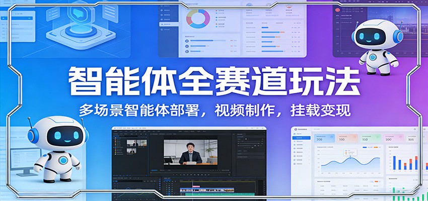 智能体全赛道玩法：多场景智能体部署，视频制作，挂载变现-青年网赚