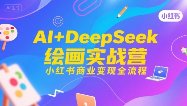 AI+DeepSeek绘画实战营，小红书商业变现全流程-青年网赚