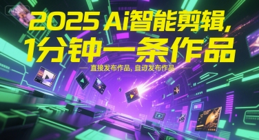 2025Ai智能剪辑，不需要剪辑，直接发布作品，自动剪辑，1分钟一条作品-青年网赚