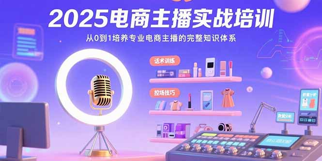 2025电商主播实战培训：从0到1培养专业电商主播的完整知识体系-青年网赚