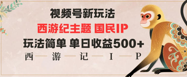 视频号分成新玩法，西游记主题国民IP，玩法简单，单日收益多张-青年网赚