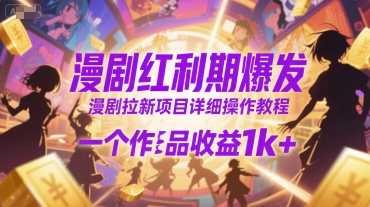 漫剧红利期爆发，漫剧拉新项目详细操作教程，一个作品收益1k+-青年网赚