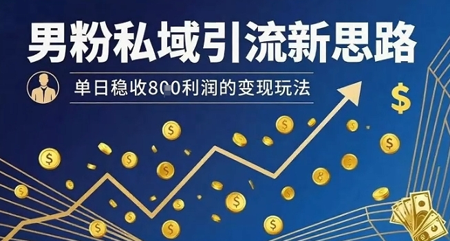男粉私域引流新思路，单日稳收8张利润的变现玩法-青年网赚