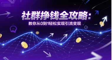 社群挣钱全攻略：教你从0到1轻松实现引流变现-青年网赚