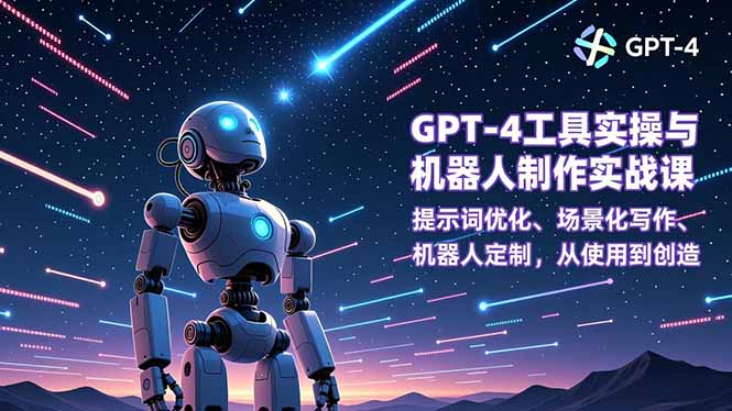 GPT-4工具实操与机器人制作实战课：提示词优化、场景化写作、机器人定制，从使用到创造-青年网赚