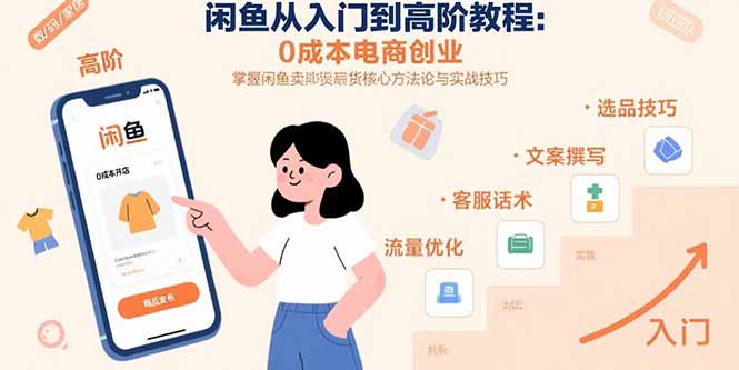 闲鱼从入门到高阶教程：0成本电商创业，掌握闲鱼卖货核心方法论与实战技巧-青年网赚