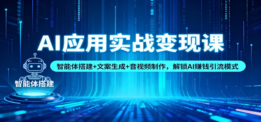 AI应用实战变现课：智能体搭建+文案生成+音视频制作，解锁AI赚钱引流模式-青年网赚