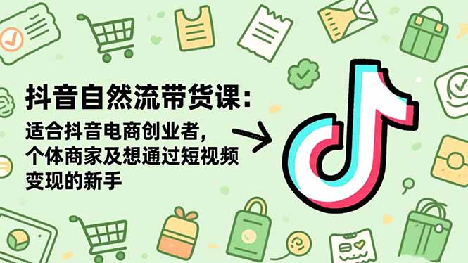抖音自然流带货课:适合抖音电商创业者,个体商家及想通过短视频变现的新手-青年网赚