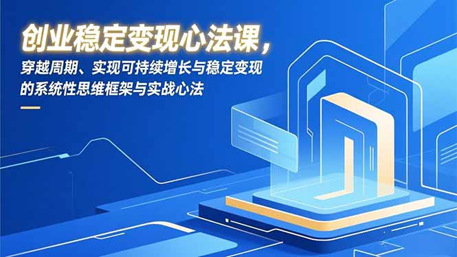 创业稳定变现心法课，穿越周期、实现可持续增长与稳定变现的系统性思维框架与实战心法-青年网赚