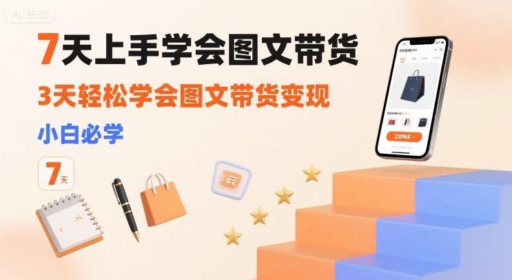 7天上手学会图文带货，3天轻松学会图文带货变现，小白必学-青年网赚