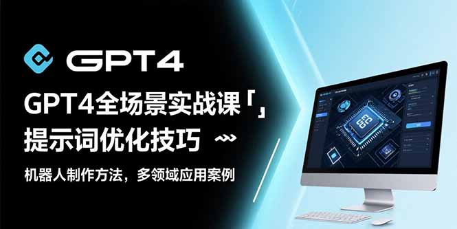 GPT4全场景实战课：提示词优化技巧，机器人制作方法，多领域应用案例-青年网赚