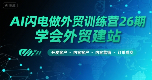 AI闪电做外贸训练营26期，学会外贸建站-开发客户-内容营销-订单成交-青年网赚