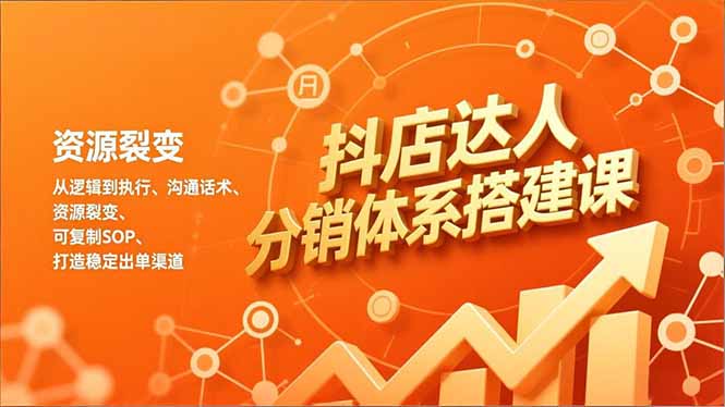 抖店达人分销体系搭建课，从逻辑到执行、沟通话术、资源裂变，可复制SOP，打造稳定出单渠道-青年网赚