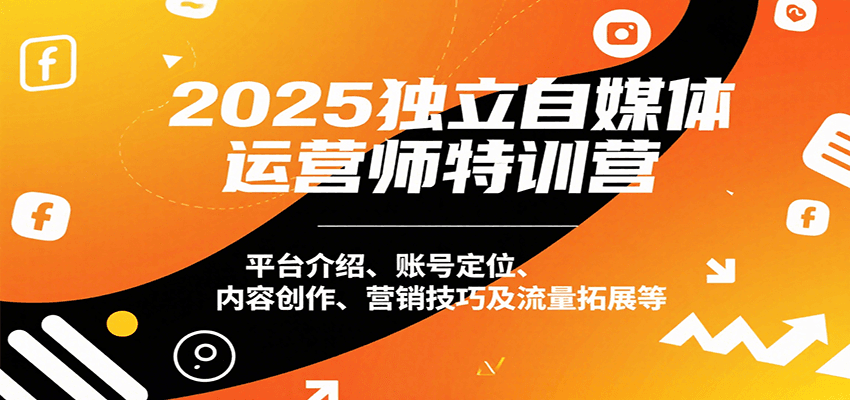 2025独立自媒体运营师特训营：平台介绍、账号定位、内容创作、营销技巧及流量拓展等-青年网赚