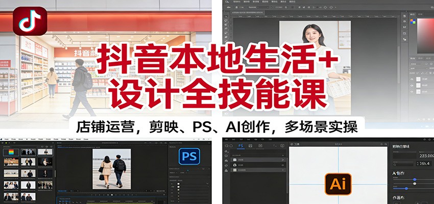 抖音本地生活+设计全技能课：店铺运营，剪映、PS、AI创作，多场景实操-青年网赚