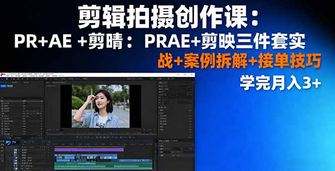 剪辑拍摄创作课：PR+AE+剪映三件套实战+案例拆解+接单技巧，学完月入3+-青年网赚