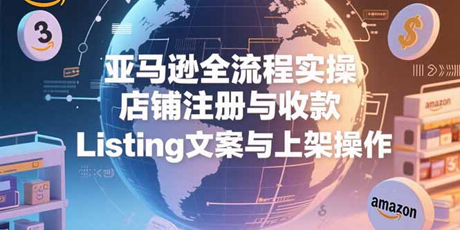 亚马逊全流程实操，店铺注册与收款，Listing文案与上架操作-青年网赚