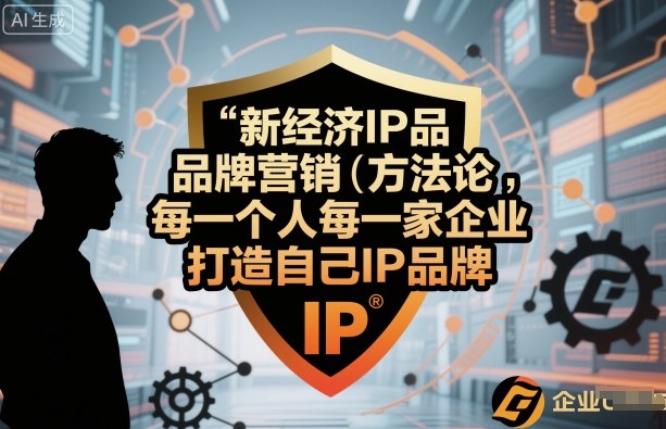 新经济IP品牌营销方法论，每一个人每一家企业都应该打造自己IP品牌-青年网赚