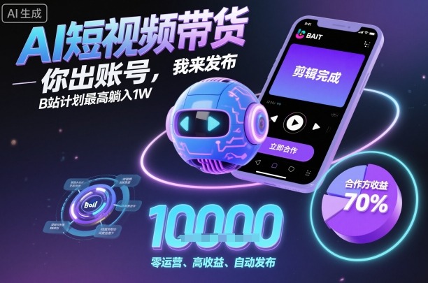 AI短视频带货，你出账号，我来发布，B站计划最高躺入1W【揭秘】-青年网赚