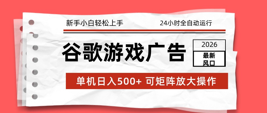 2026最新谷歌游戏广告 单机日入500+ 24小时全自动运行，新手小白轻松玩转-青年网赚