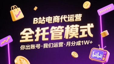 B站电商代运营，全托管模式，你出账号，我们来运营，每月分成1W+【揭秘】-青年网赚