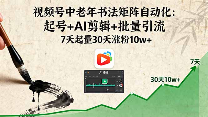 视频号中老年书法矩阵自动化：起号+AI剪辑+批量引流 7天起量30天涨粉10w+-青年网赚