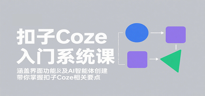 扣子Coze入门系统课：涵盖界面功能及AI智能体创建，带你掌握扣子Coze相关要点-青年网赚