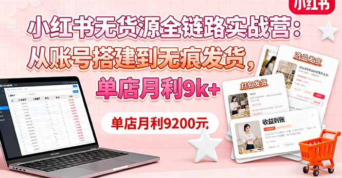 小红书无货源全链路实战营：从账号搭建到无痕发货，单店月利9k+-青年网赚