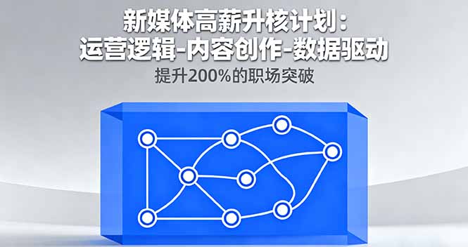 新媒体高薪升核计划：运营逻辑-内容创作-数据驱动，提升200%的职场突破-青年网赚