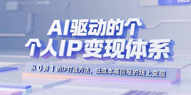 AI驱动的个人IP变现体系：从0到1的IP打造方法，低成本高回报的线上变现-青年网赚
