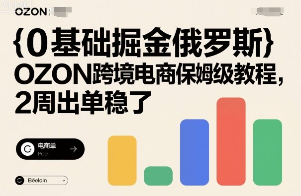 0基础掘金俄罗斯，OZON跨境电商保姆级教程，2周出单稳了-青年网赚