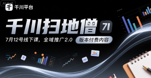 千川扫地僧7月12号线下课，千川投放，全域推广2.0版本付费内容-青年网赚
