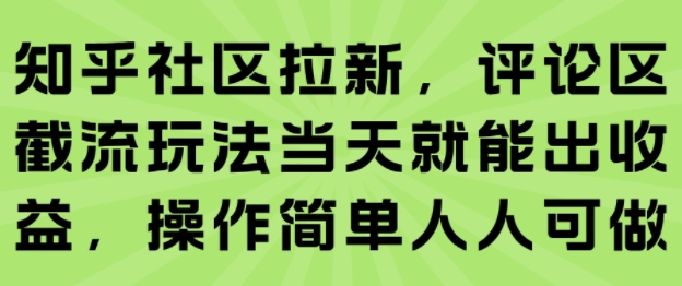 知乎社区拉新，评论区截流玩法当天就能出收益，操作简单人人可做-青年网赚