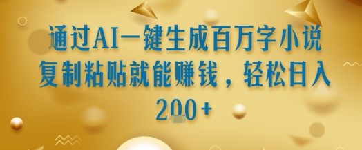 通过AI一键生成百万字小说复制粘贴就能挣钱，轻松日入2张+【揭秘】-青年网赚
