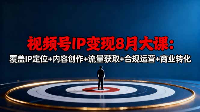 视频号IP变现8月大课,覆盖IP定位+内容创作+流量获取+合规运营+商业转化-青年网赚