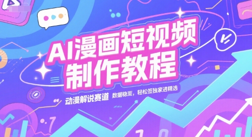 AI漫画短视频制作教程，动漫解说赛道，数据稳定且流量高，轻松签独家进精选-青年网赚