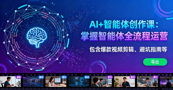 AI+智能体创作课：掌握智能体全流程运营。包含爆款视频剪辑、避坑指南等-青年网赚