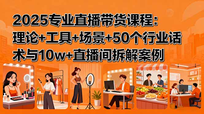 2025专业直播带货课程：理论+工具+场景+50个行业话术与10w+直播间拆解案例-青年网赚
