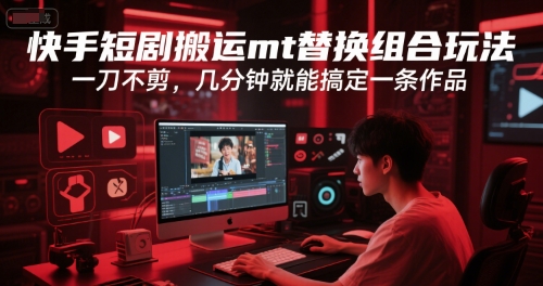 快手短剧搬运mt替换组合玩法，一刀不剪，几分钟就能搞定一条作品-青年网赚