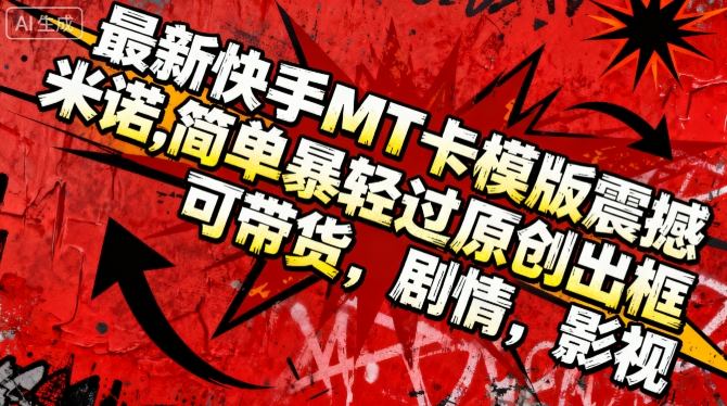 最新快手MT卡模版震撼多米诺,简单粗暴轻松过原创出框,可带货,剧情,影视-青年网赚