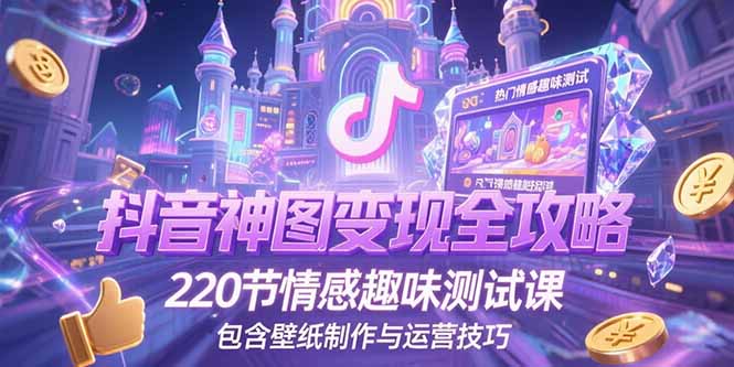 抖音神图变现全攻略，220节情感趣味测试课，包含壁纸制作与运营技巧-青年网赚