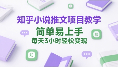 知乎小说推文项目教学，简单易上手，每天3小时轻松变现-青年网赚