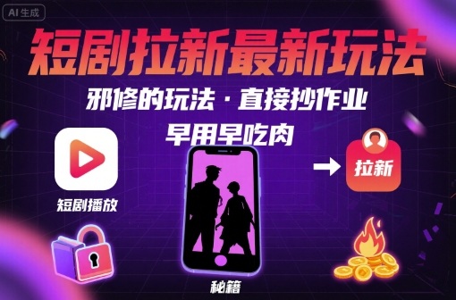 解锁短剧拉新最新玩法，邪修的玩法，直接抄作业，早用早吃肉-青年网赚